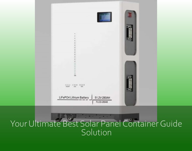 Your Ultimate Best Solar Panel Container Guide Solution